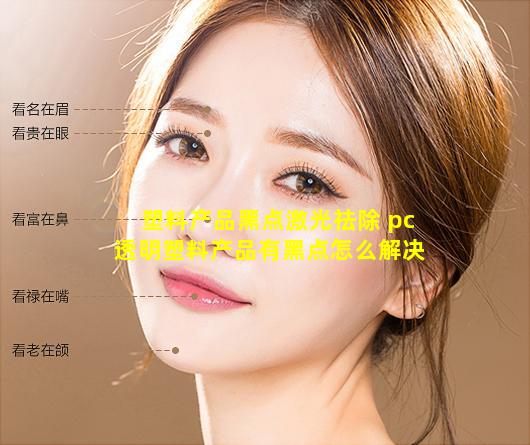 塑料产品黑点激光祛除 pc透明塑料产品有黑点怎么解决